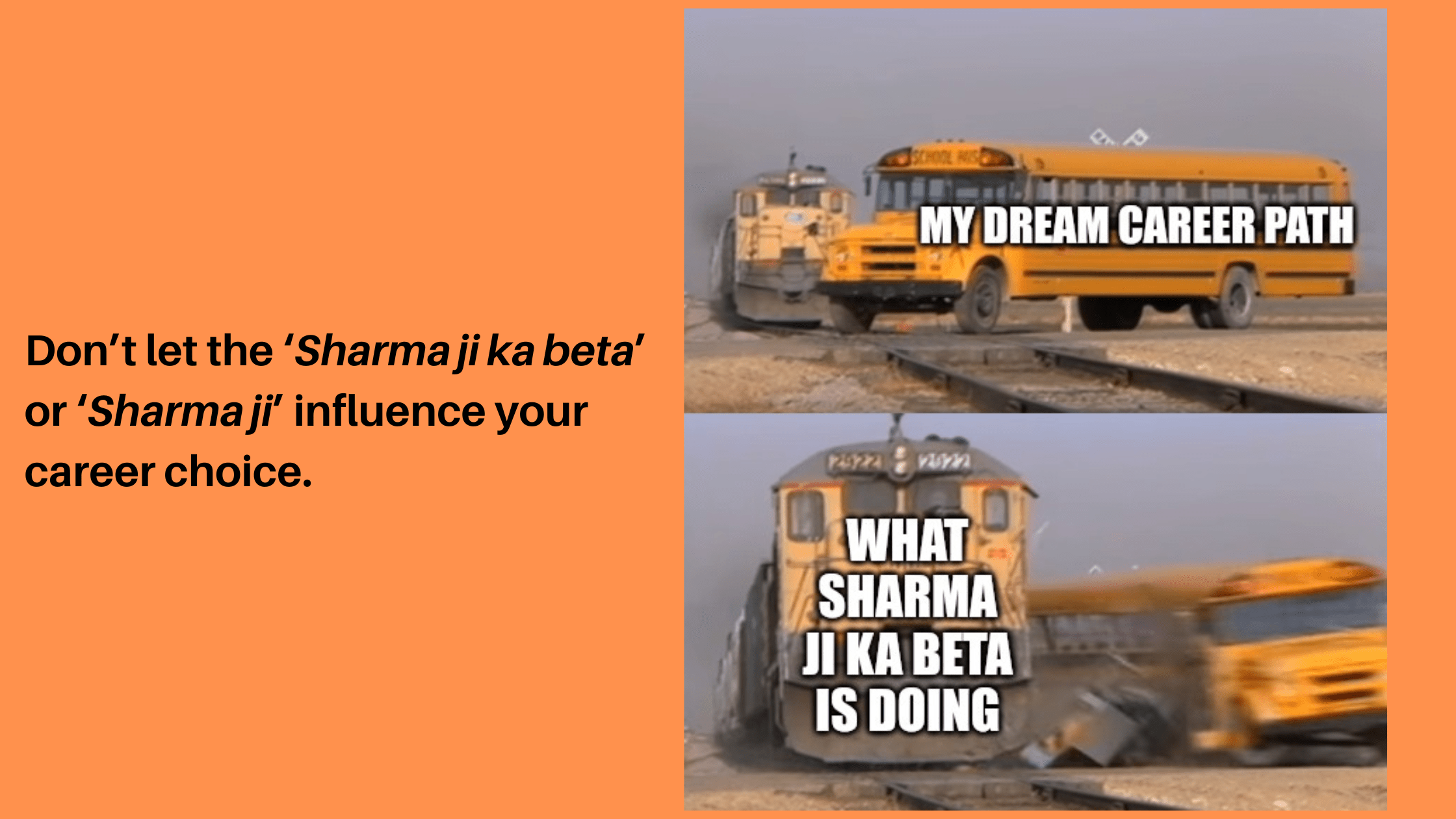 Don’t let the ‘Sharma ji ka beta’ or ‘Sharma ji’ influence your career choice. PICK YOUR OWN CAREER.